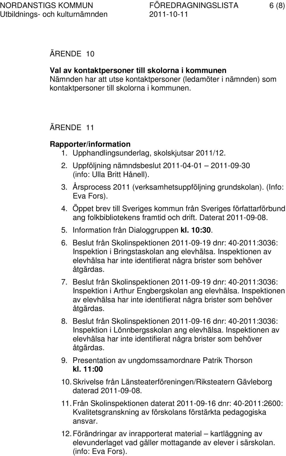 Årsprocess 2011 (verksamhetsuppföljning grundskolan). (Info: Eva Fors). 4. Öppet brev till Sveriges kommun från Sveriges författarförbund ang folkbibliotekens framtid och drift. Daterat 2011-09-08. 5.