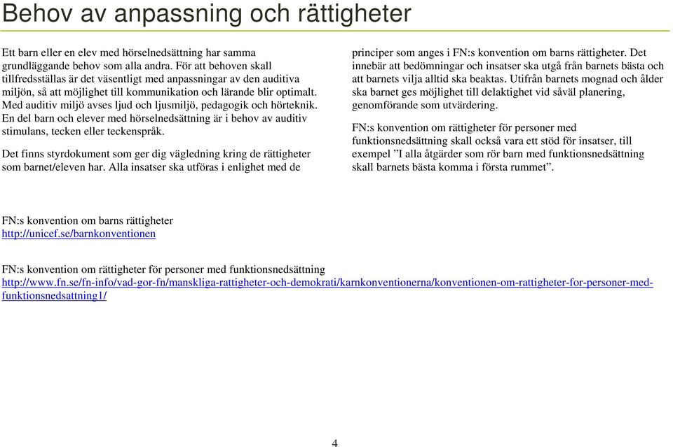 Med auditiv miljö avses ljud och ljusmiljö, pedagogik och hörteknik. En del barn och elever med hörselnedsättning är i behov av auditiv stimulans, tecken eller teckenspråk.