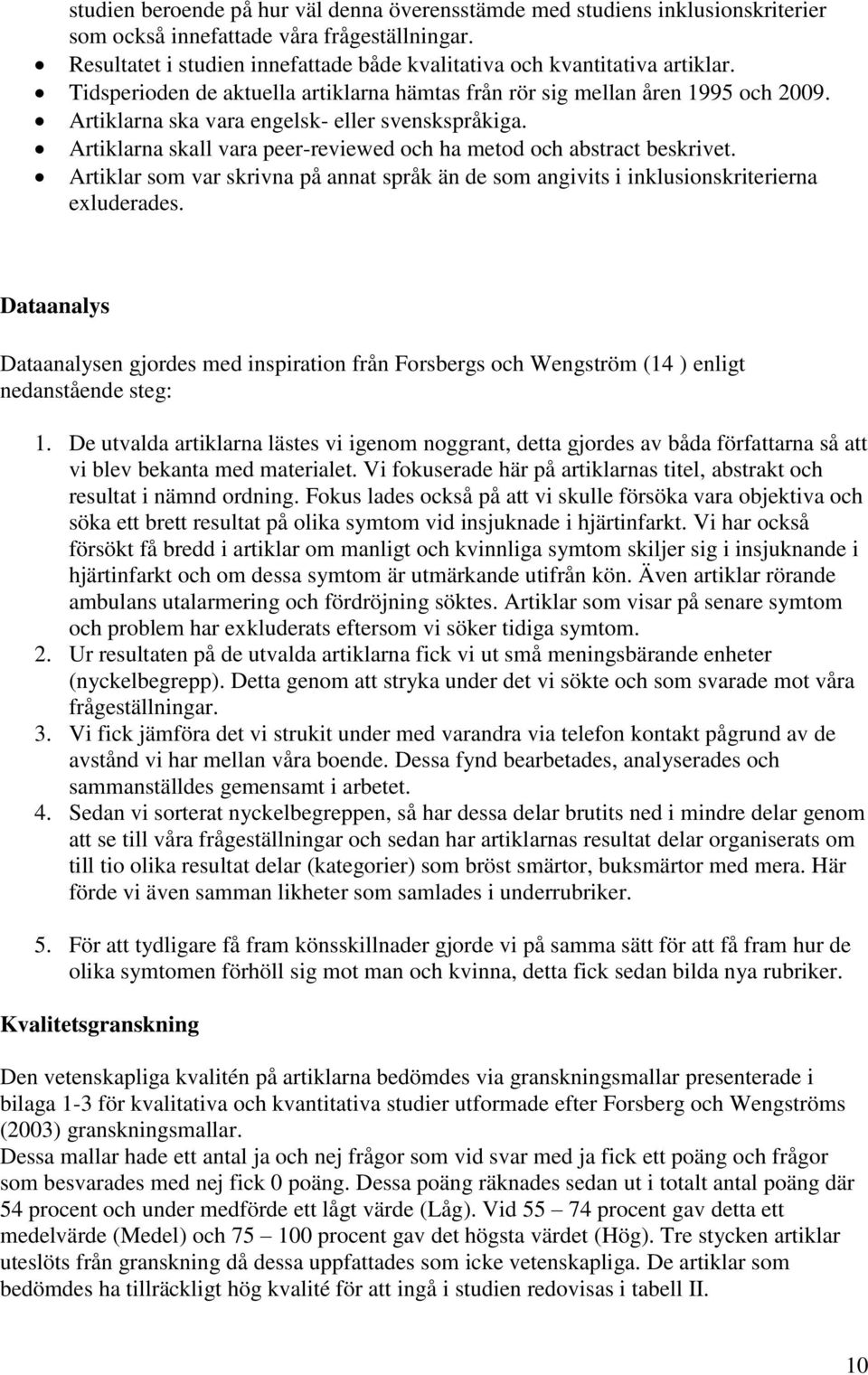 Artiklarna ska vara engelsk- eller svenskspråkiga. Artiklarna skall vara peer-reviewed och ha metod och abstract beskrivet.
