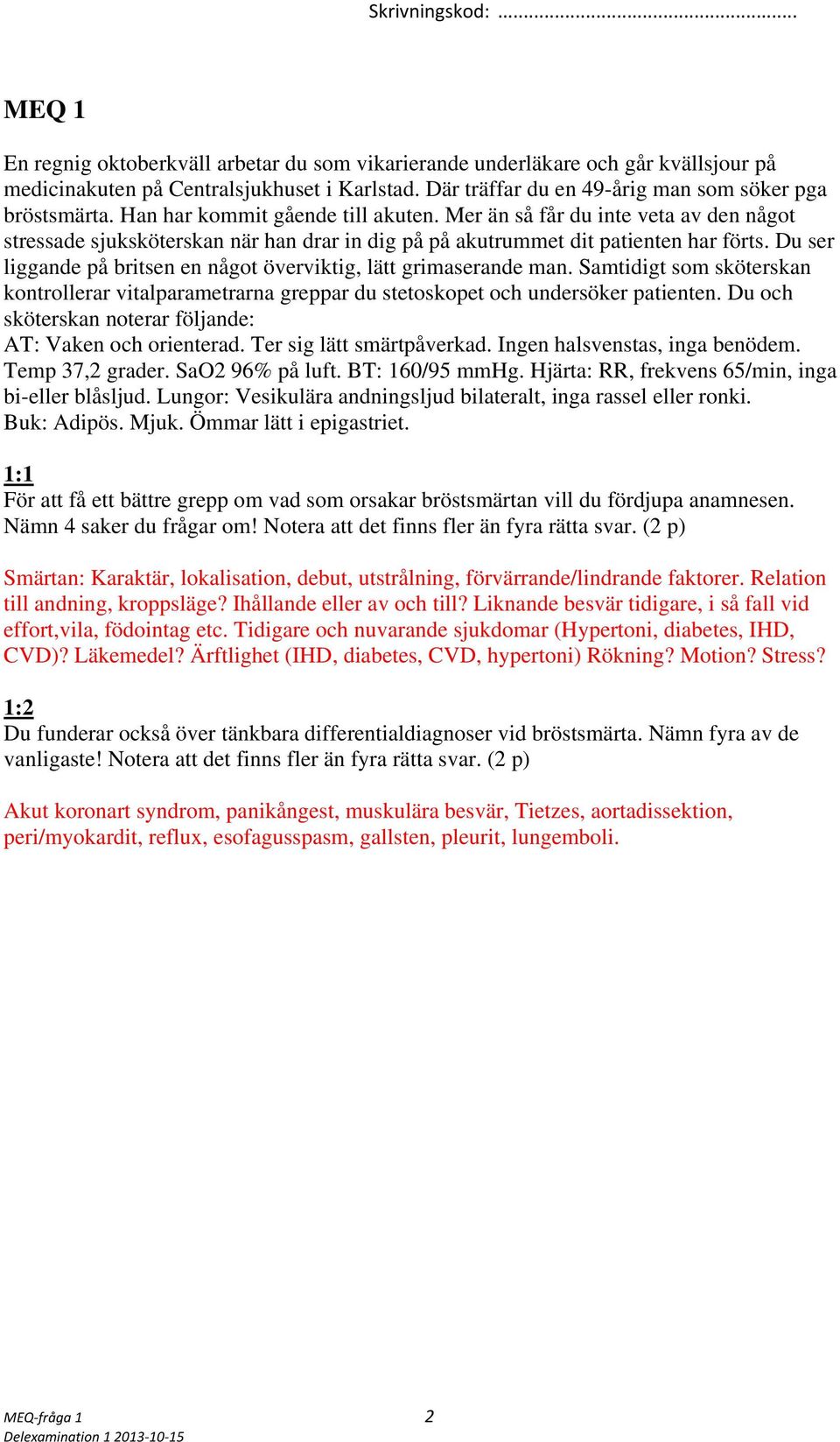 Du ser liggande på britsen en något överviktig, lätt grimaserande man. Samtidigt som sköterskan kontrollerar vitalparametrarna greppar du stetoskopet och undersöker patienten.