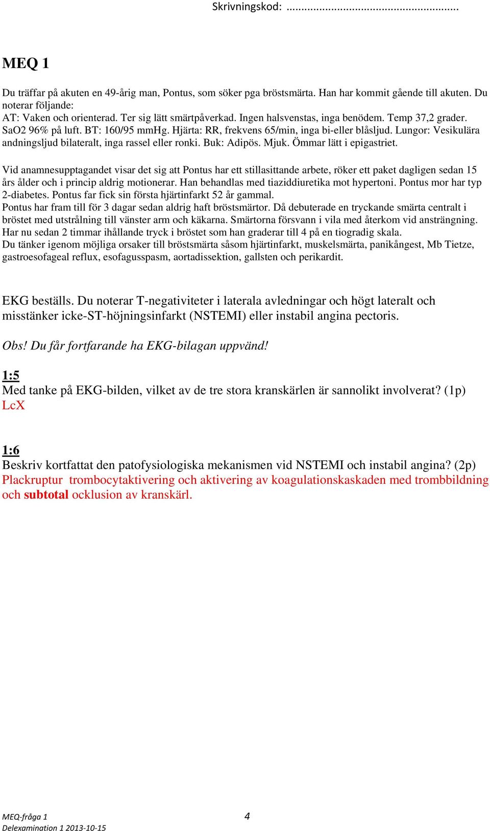 Lungor: Vesikulära andningsljud bilateralt, inga rassel eller ronki. Buk: Adipös. Mjuk. Ömmar lätt i epigastriet.