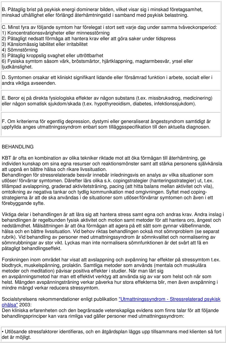 att göra saker under tidspress 3) Känslomässig labilitet eller irritabilitet 4) Sömnstörning 5) Påtaglig kroppslig svaghet eller uttröttbarhet 6) Fysiska symtom såsom värk, bröstsmärtor,