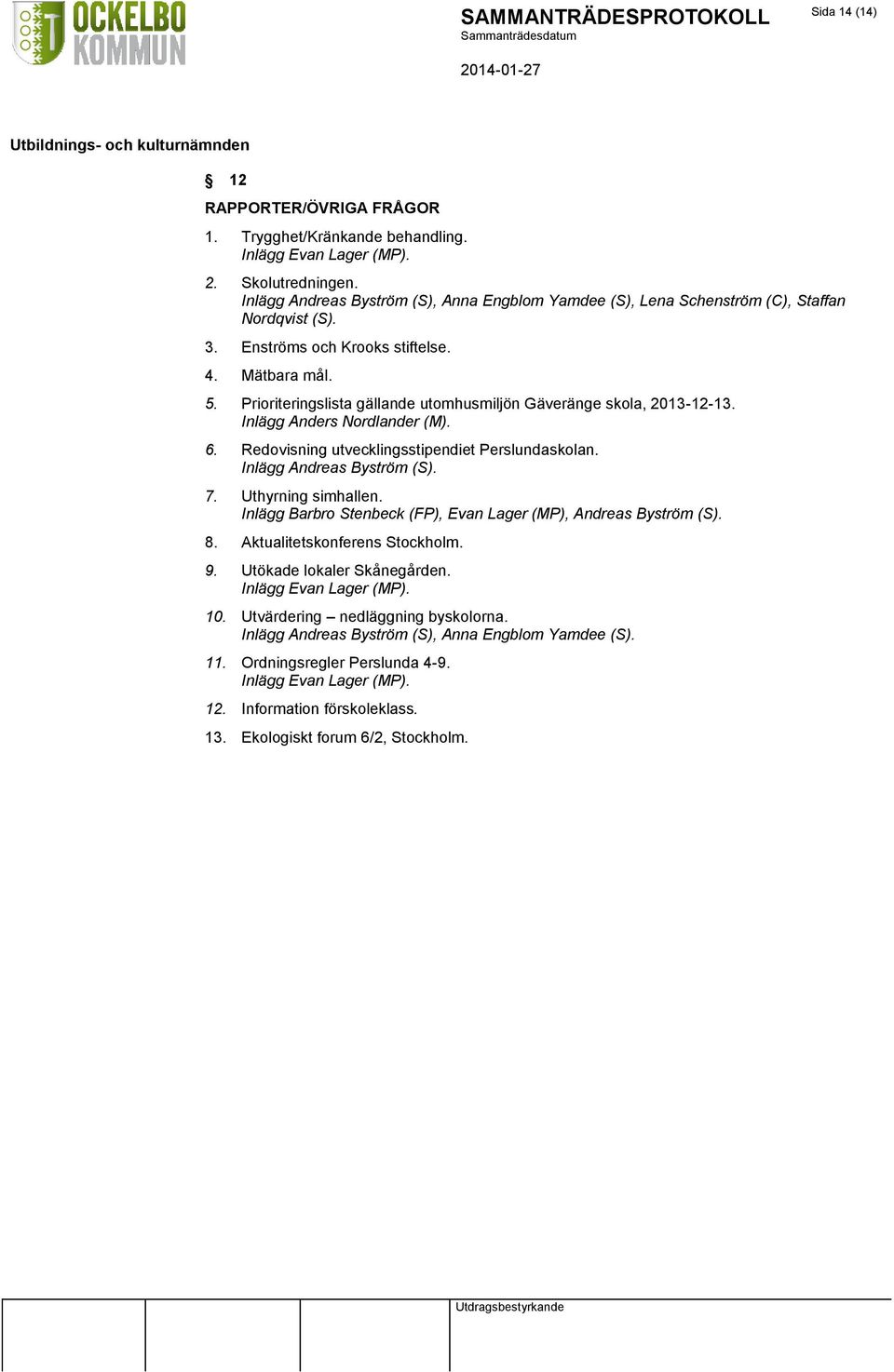 Prioriteringslista gällande utomhusmiljön Gäveränge skola, 2013-12-13. Inlägg Anders Nordlander (M). 6. Redovisning utvecklingsstipendiet Perslundaskolan. Inlägg Andreas Byström (S). 7.