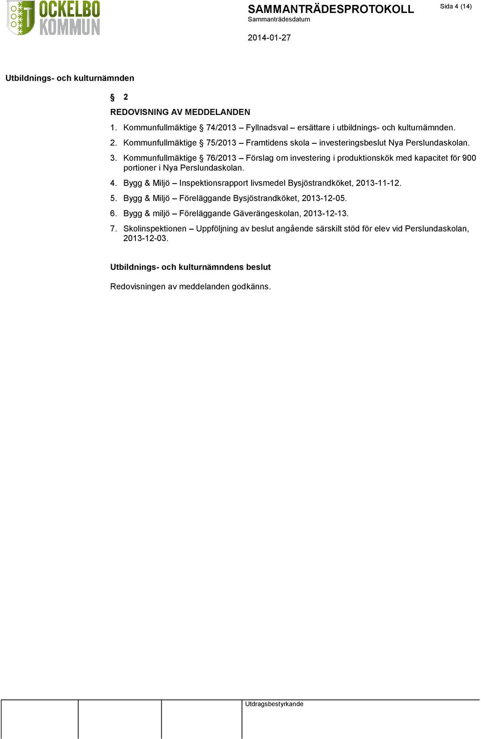 Bygg & Miljö Inspektionsrapport livsmedel Bysjöstrandköket, 2013-11-12. 5. Bygg & Miljö Föreläggande Bysjöstrandköket, 2013-12-05. 6.