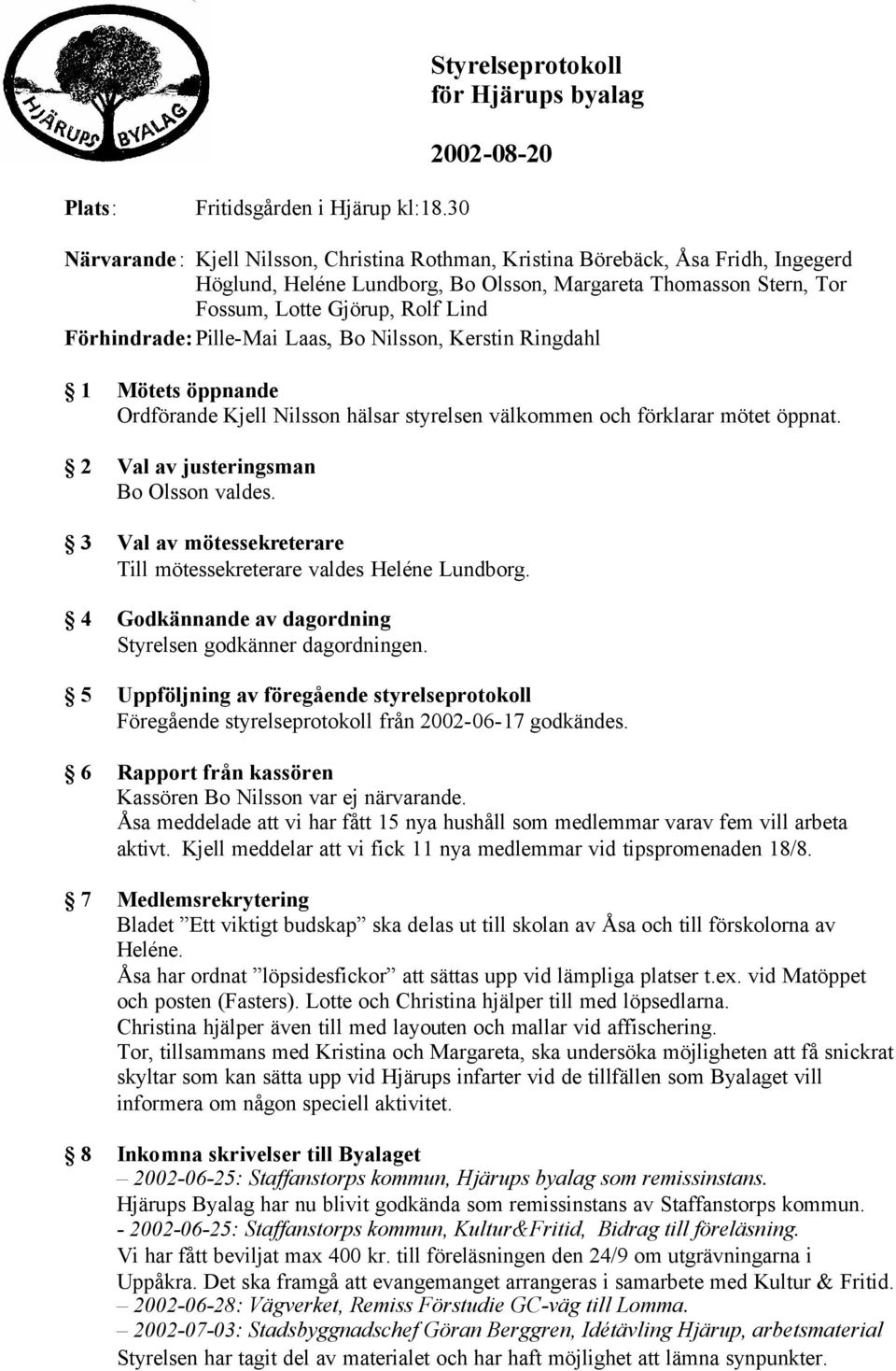 Förhindrade: Pille-Mai Laas, Bo Nilsson, Kerstin Ringdahl 1 Mötets öppnande Ordförande Kjell Nilsson hälsar styrelsen välkommen och förklarar mötet öppnat. 2 Val av justeringsman Bo Olsson valdes.