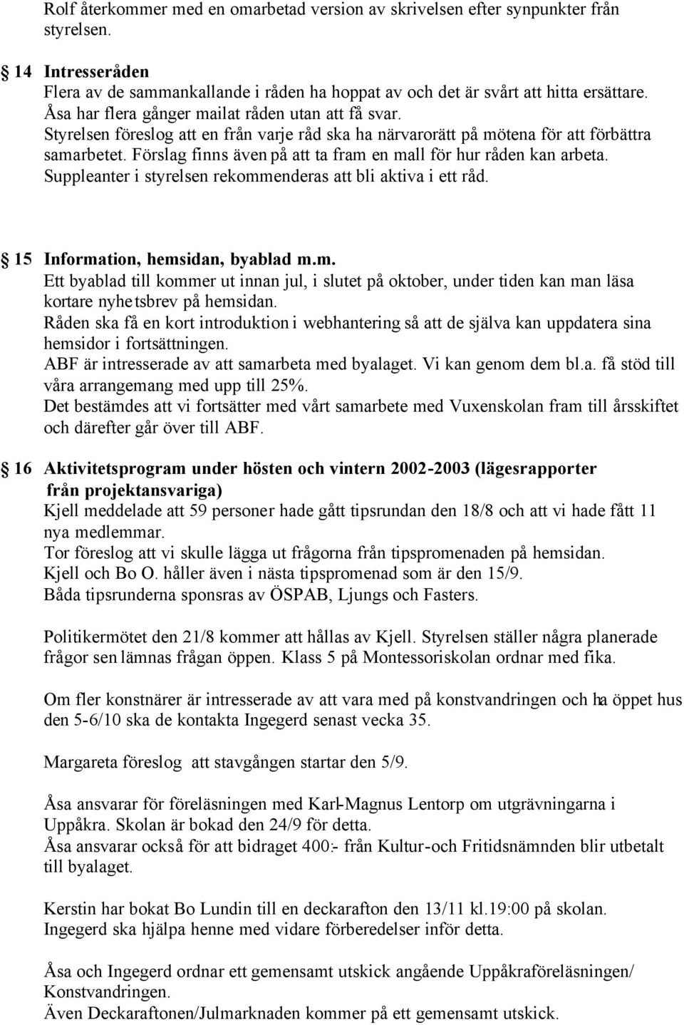 Förslag finns även på att ta fram en mall för hur råden kan arbeta. Suppleanter i styrelsen rekommenderas att bli aktiva i ett råd. 15 Information, hemsidan, byablad m.m. Ett byablad till kommer ut innan jul, i slutet på oktober, under tiden kan man läsa kortare nyhetsbrev på hemsidan.