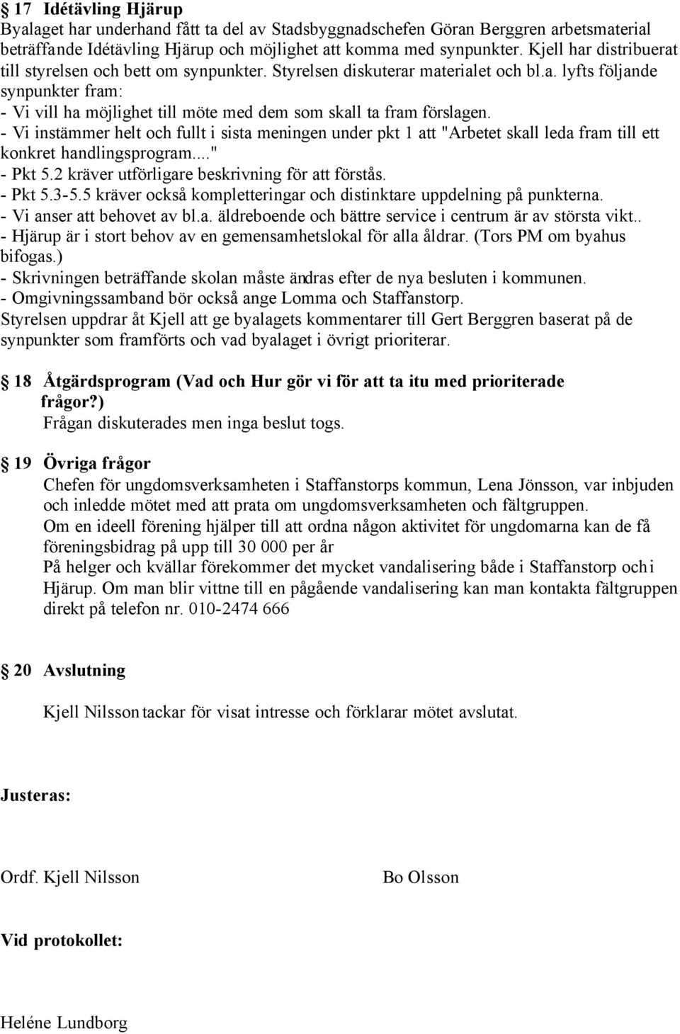 - Vi instämmer helt och fullt i sista meningen under pkt 1 att "Arbetet skall leda fram till ett konkret handlingsprogram..." - Pkt 5.2 kräver utförligare beskrivning för att förstås. - Pkt 5.3-5.