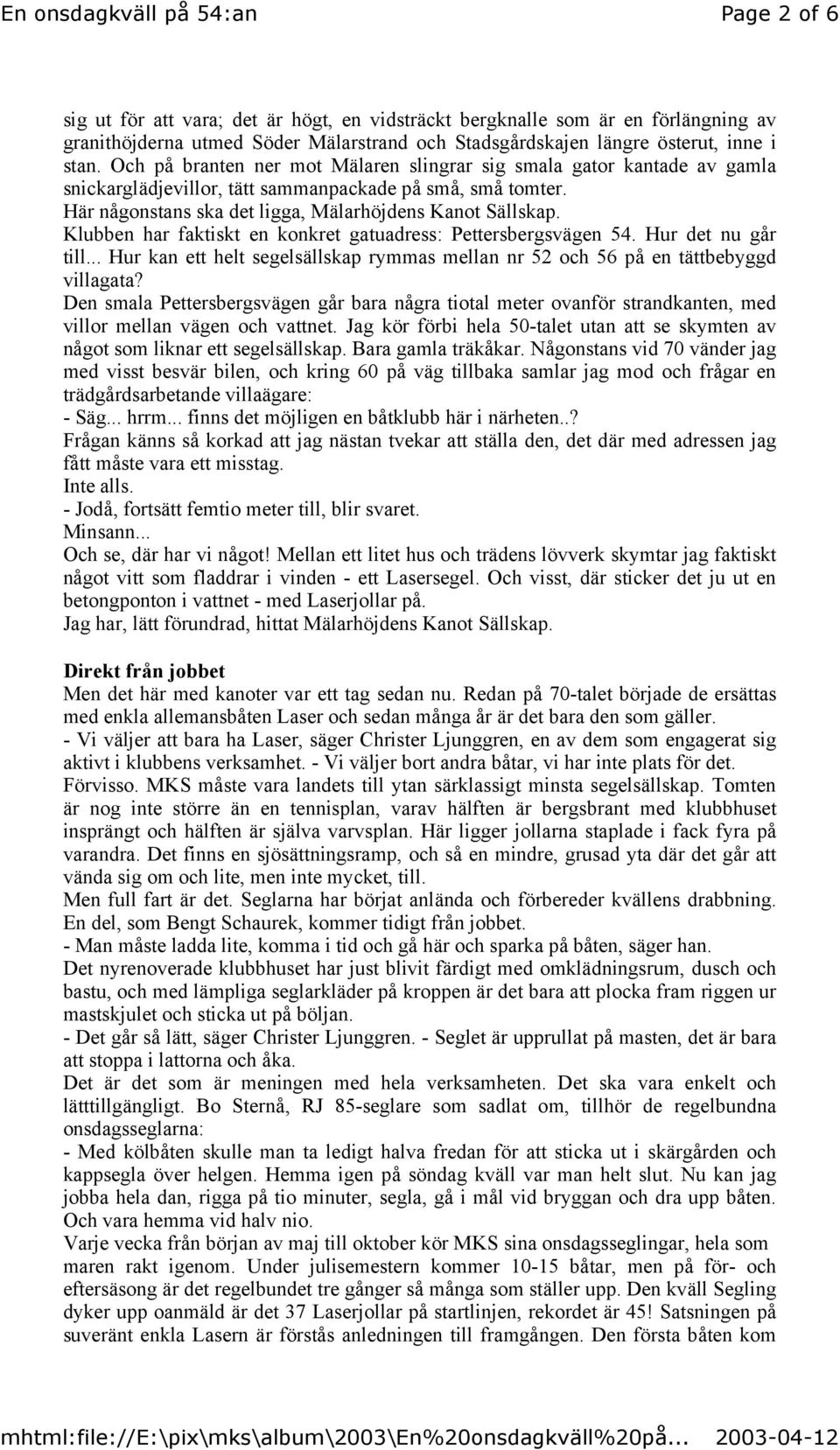 Klubben har faktiskt en konkret gatuadress: Pettersbergsvägen 54. Hur det nu går till... Hur kan ett helt segelsällskap rymmas mellan nr 52 och 56 på en tättbebyggd villagata?
