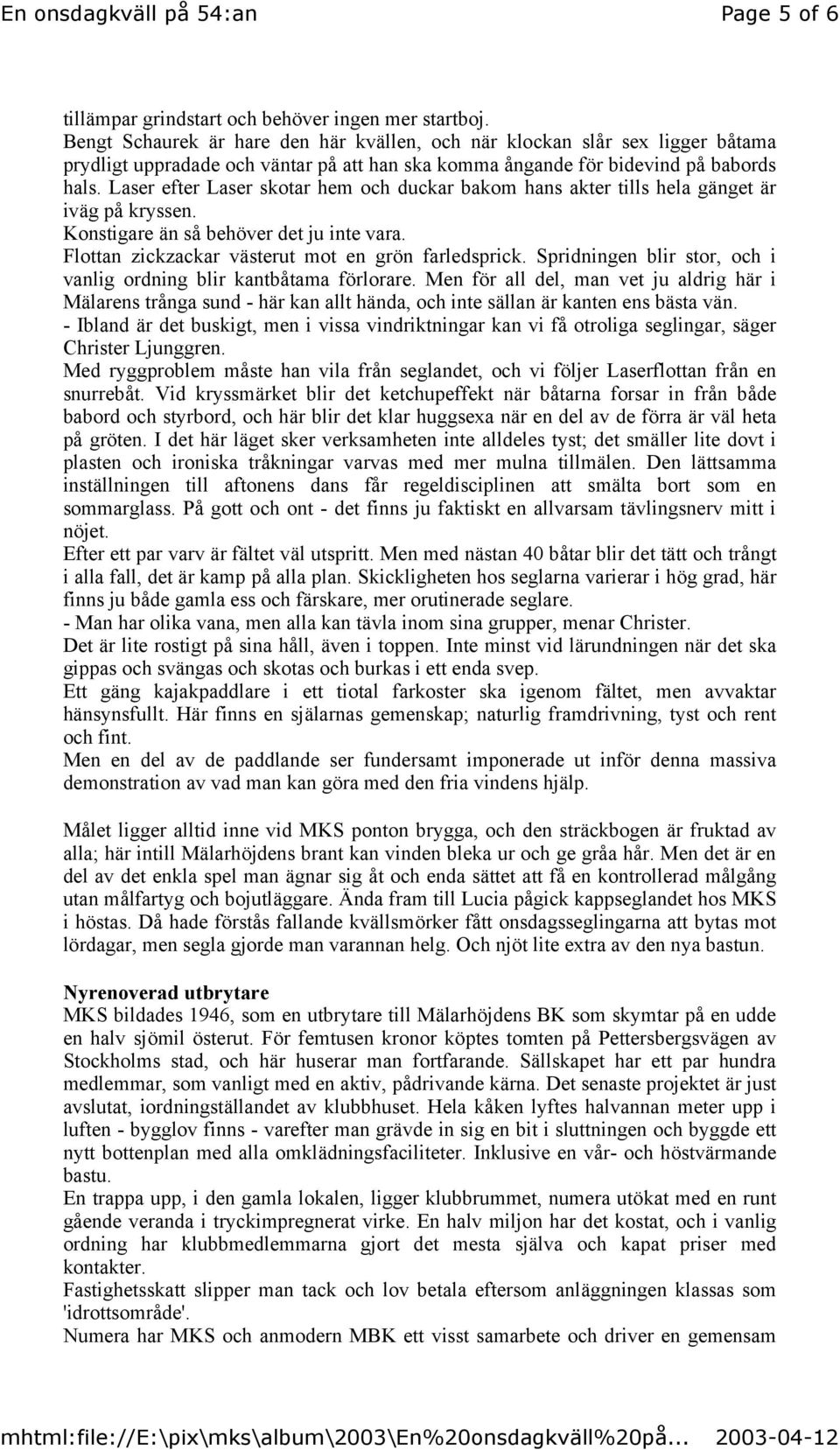 Laser efter Laser skotar hem och duckar bakom hans akter tills hela gänget är iväg på kryssen. Konstigare än så behöver det ju inte vara. Flottan zickzackar västerut mot en grön farledsprick.
