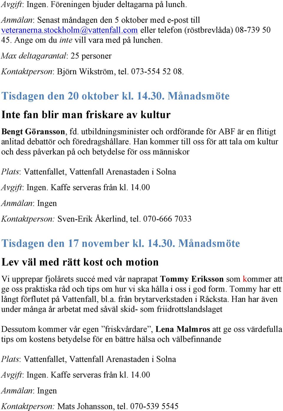 Månadsmöte Inte fan blir man friskare av kultur Bengt Göransson, fd. utbildningsminister och ordförande för ABF är en flitigt anlitad debattör och föredragshållare.