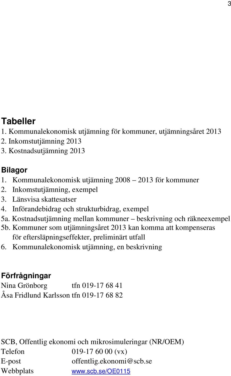 Kostnadsutjämning mellan kommuner beskrivning och räkneexempel 5b. Kommuner som utjämningsåret 2013 kan komma att kompenseras för eftersläpningseffekter, preliminärt utfall 6.