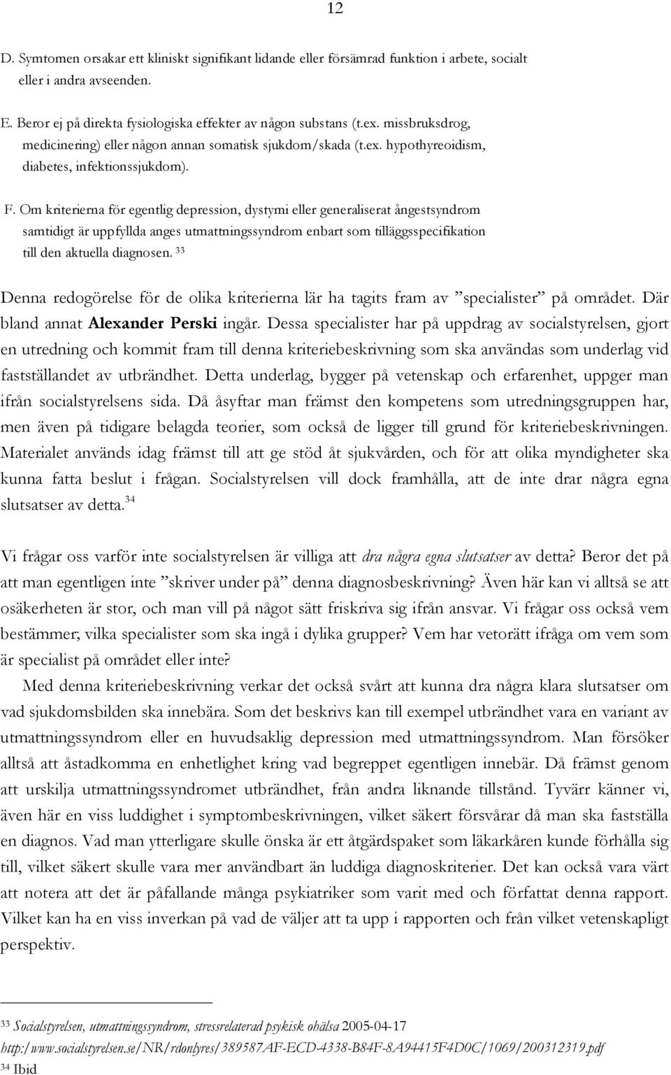 Om kriterierna för egentlig depression, dystymi eller generaliserat ångestsyndrom samtidigt är uppfyllda anges utmattningssyndrom enbart som tilläggsspecifikation till den aktuella diagnosen.