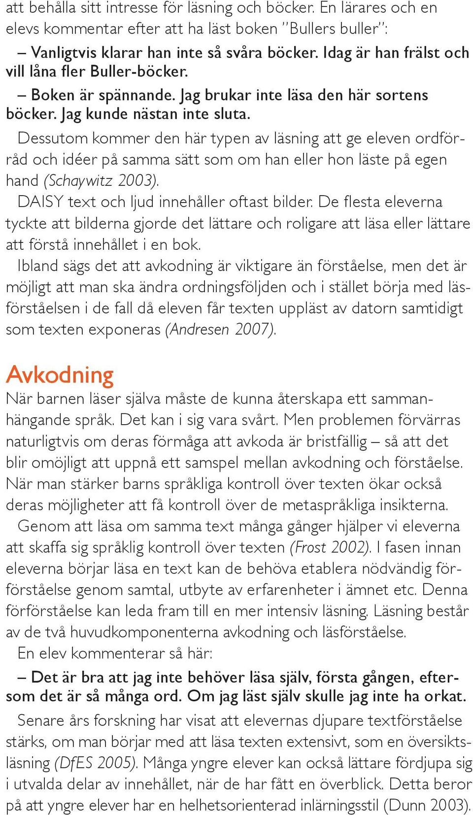 Dessutom kommer den här typen av läsning att ge eleven ordförråd och idéer på samma sätt som om han eller hon läste på egen hand (Schaywitz 2003). DAISY text och ljud innehåller oftast bilder.