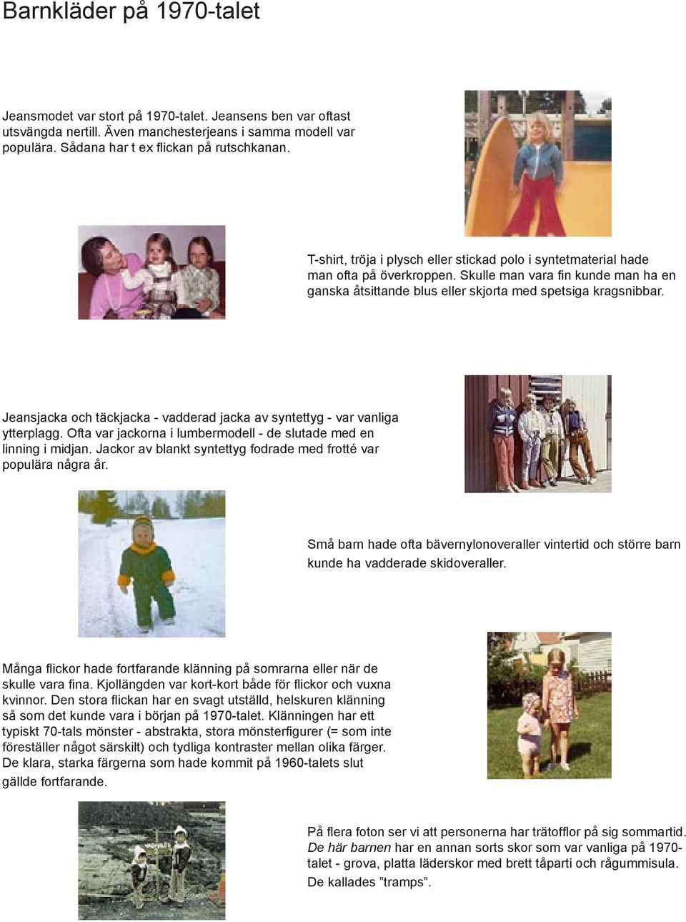 Jeansjacka och täckjacka - vadderad jacka av syntettyg - var vanliga ytterplagg. Ofta var jackorna i lumbermodell - de slutade med en linning i midjan.