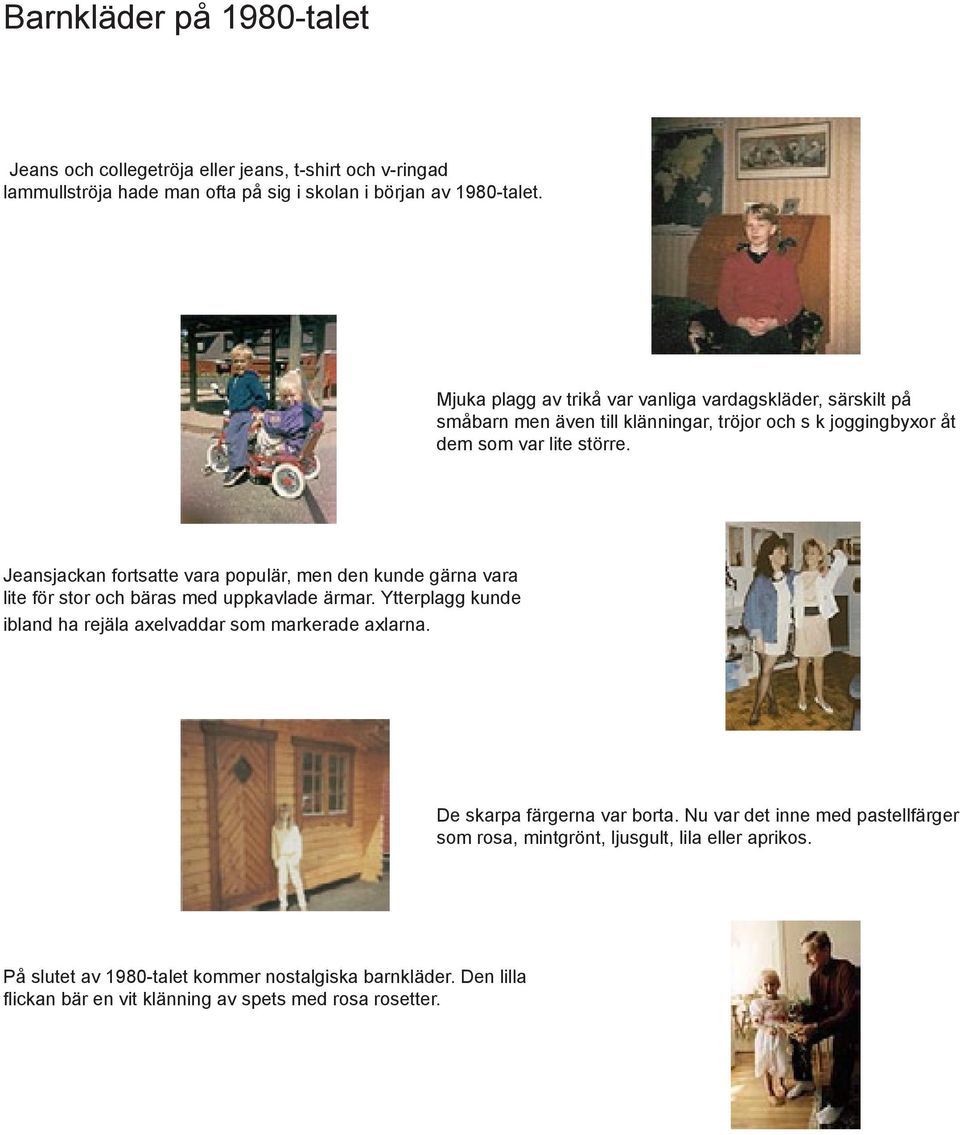 Jeansjackan fortsatte vara populär, men den kunde gärna vara lite för stor och bäras med uppkavlade ärmar. Ytterplagg kunde ibland ha rejäla axelvaddar som markerade axlarna.