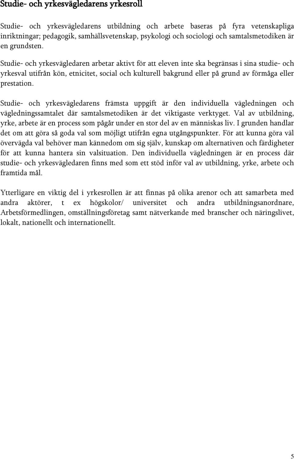 ns främsta uppgift är den individuella vägledningen och vägledningssamtalet där samtalsmetodiken är det viktigaste verktyget.