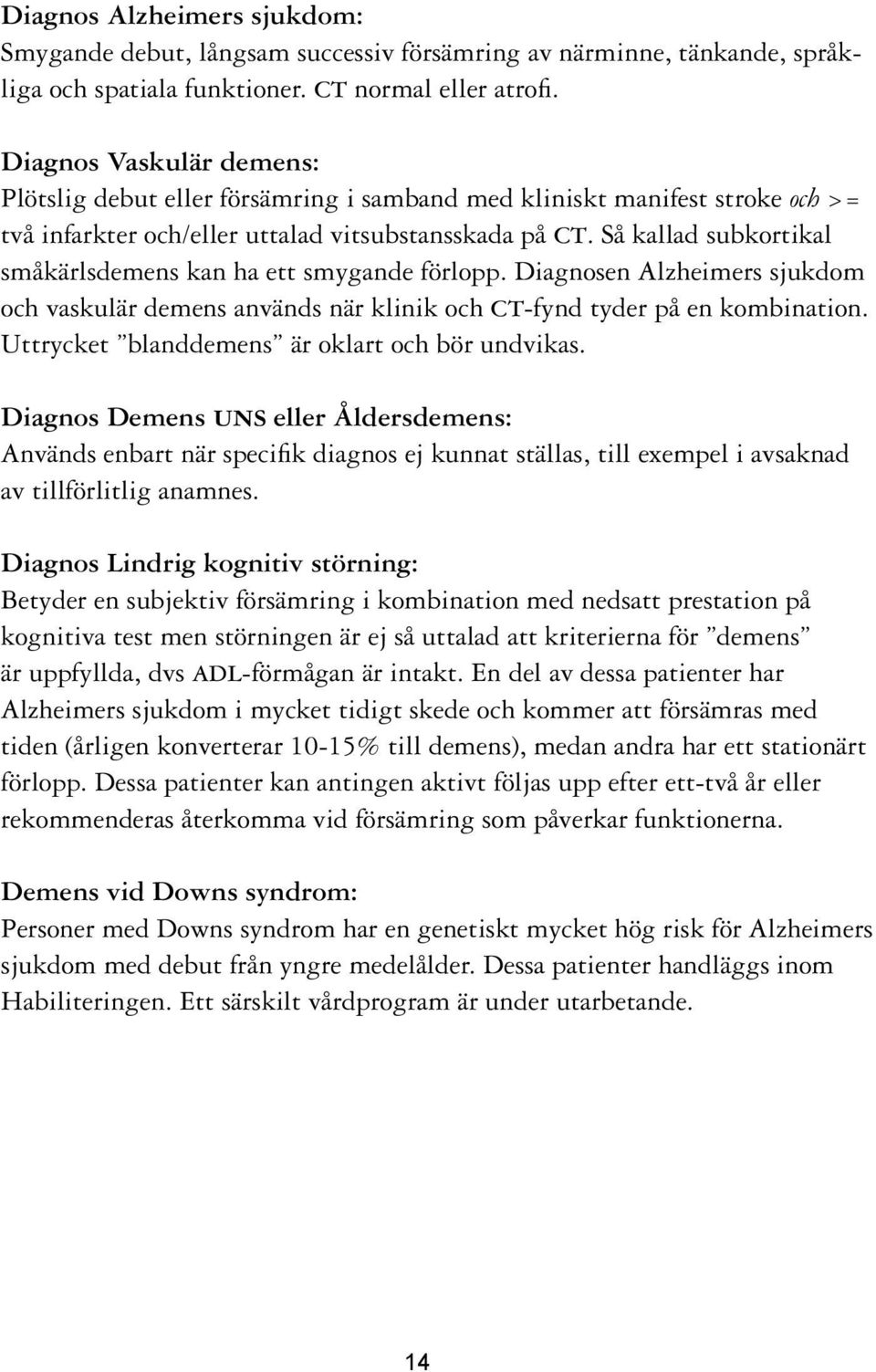 Så kallad subkortikal småkärlsdemens kan ha ett smygande förlopp. Diagnosen Alzheimers sjukdom och vaskulär demens används när klinik och ct-fynd tyder på en kombination.