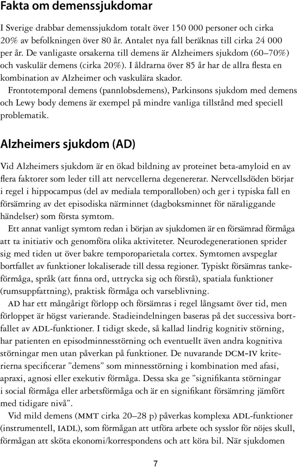 Frontotemporal demens (pannlobsdemens), Parkinsons sjukdom med demens och Lewy body demens är exempel på mindre vanliga tillstånd med speciell problematik.