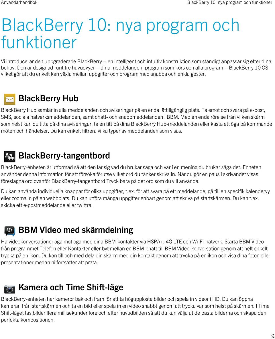 Den är designad runt tre huvudvyer dina meddelanden, program som körs och alla program BlackBerry 10 OS vilket gör att du enkelt kan växla mellan uppgifter och program med snabba och enkla gester.
