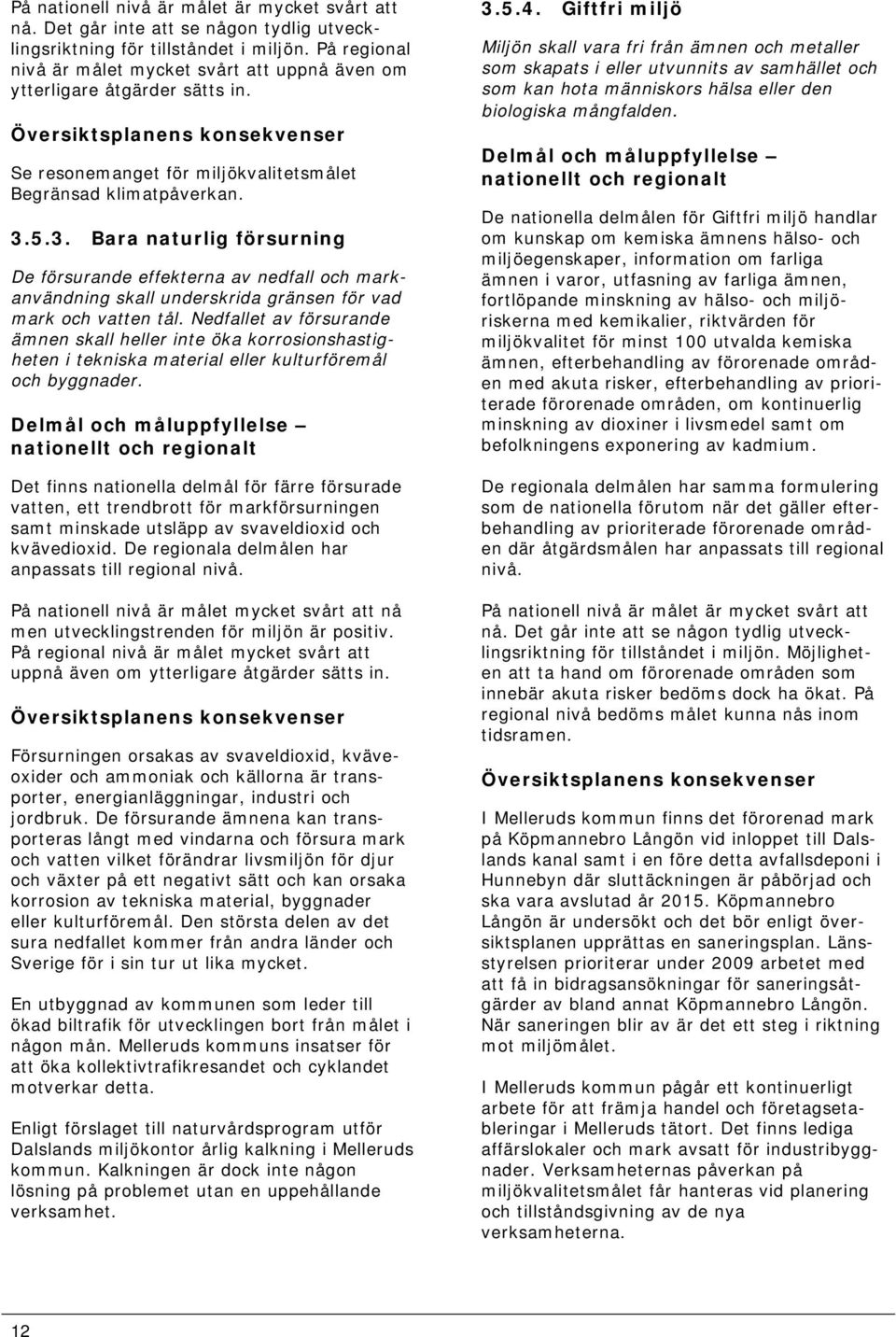 5.3. Bara naturlig försurning De försurande effekterna av nedfall och markanvändning skall underskrida gränsen för vad mark och vatten tål.