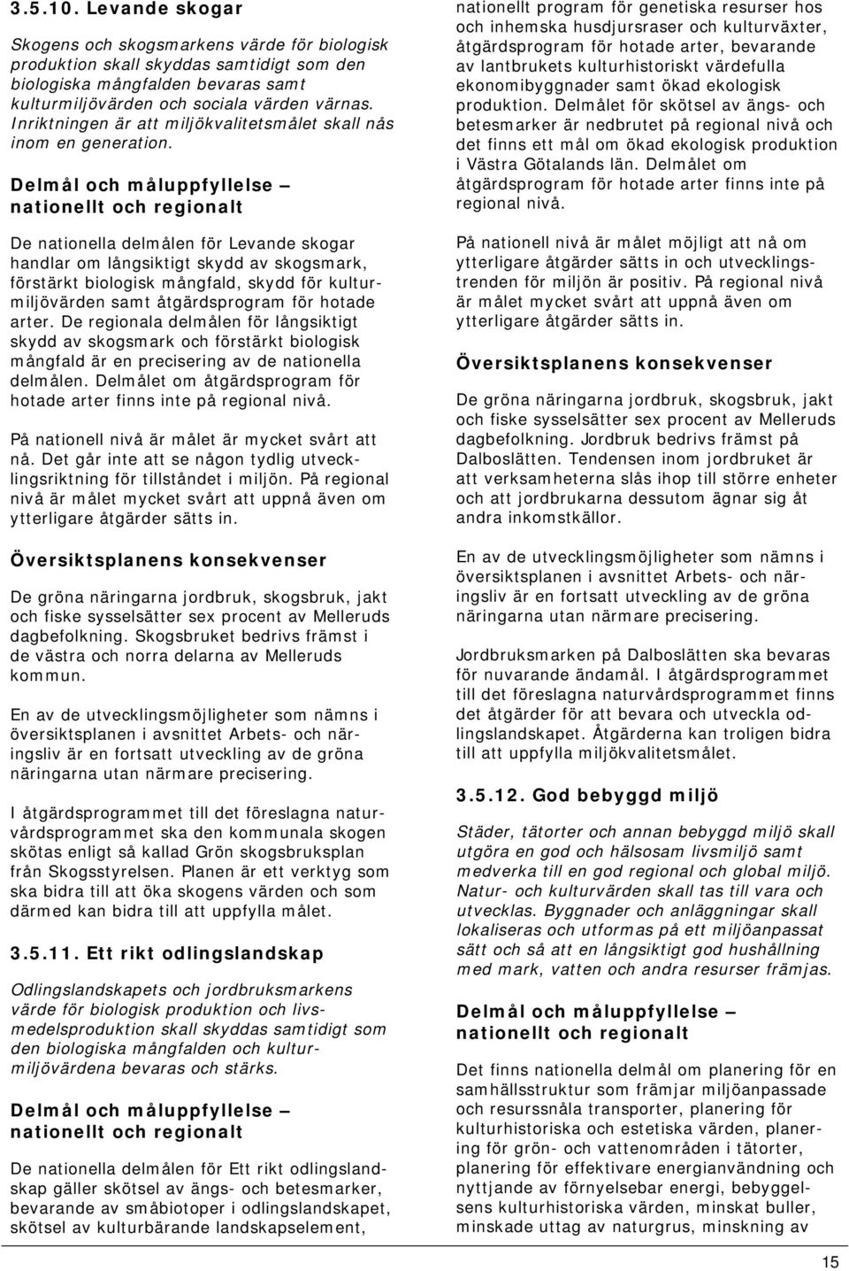Delmål och måluppfyllelse nationellt och regionalt De nationella delmålen för Levande skogar handlar om långsiktigt skydd av skogsmark, förstärkt biologisk mångfald, skydd för kulturmiljövärden samt