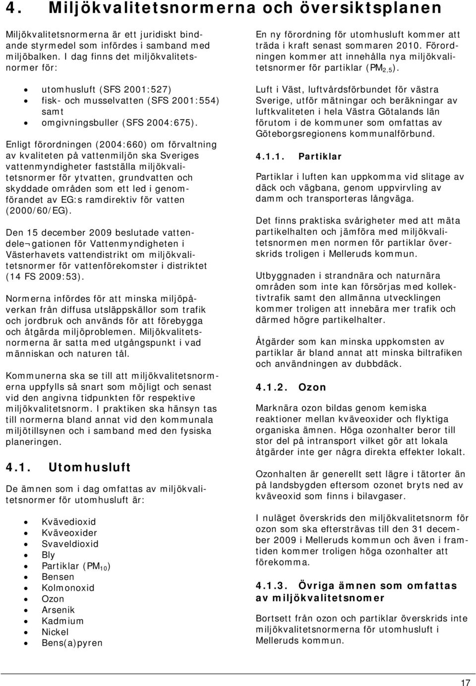 Enligt förordningen (2004:660) om förvaltning av kvaliteten på vattenmiljön ska Sveriges vattenmyndigheter fastställa miljökvalitetsnormer för ytvatten, grundvatten och skyddade områden som ett led i