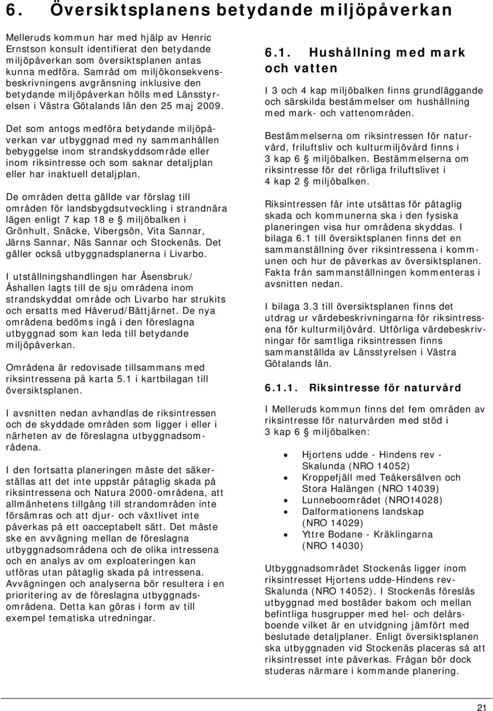 Det som antogs medföra betydande miljöpåverkan var utbyggnad med ny sammanhållen bebyggelse inom strandskyddsområde eller inom riksintresse och som saknar detaljplan eller har inaktuell detaljplan.