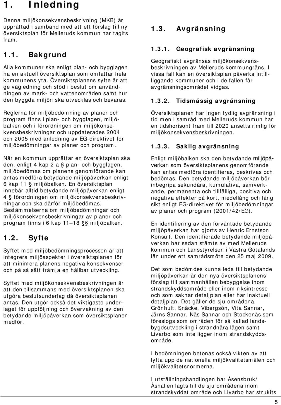 Reglerna för miljöbedömning av planer och program finns i plan- och bygglagen, miljöbalken och i förordningen om miljökonsekvensbeskrivningar och uppdaterades 2004 och 2005 med anledning av