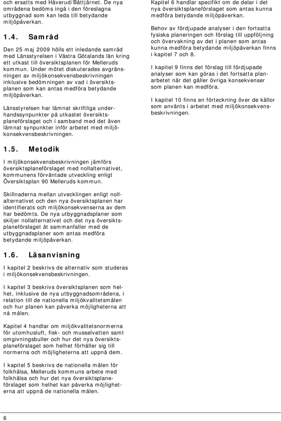 Under mötet diskuterades avgränsningen av miljökonsekvensbeskrivningen inklusive bedömningen av vad i översiktsplanen som kan antas medföra betydande miljöpåverkan.