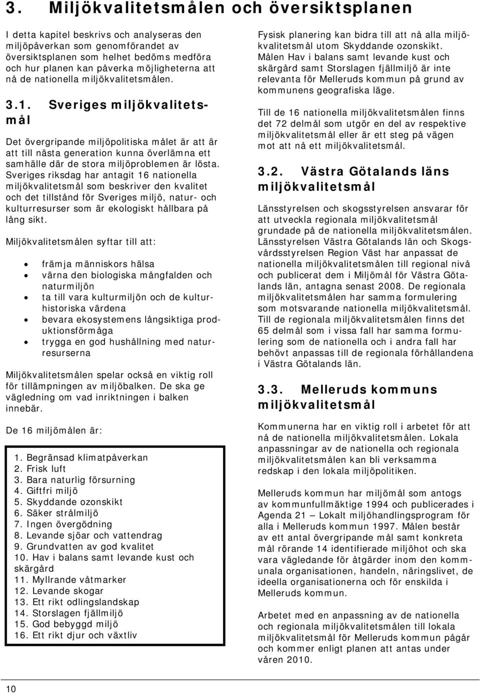 Sveriges miljökvalitetsmål Det övergripande miljöpolitiska målet är att är att till nästa generation kunna överlämna ett samhälle där de stora miljöproblemen är lösta.