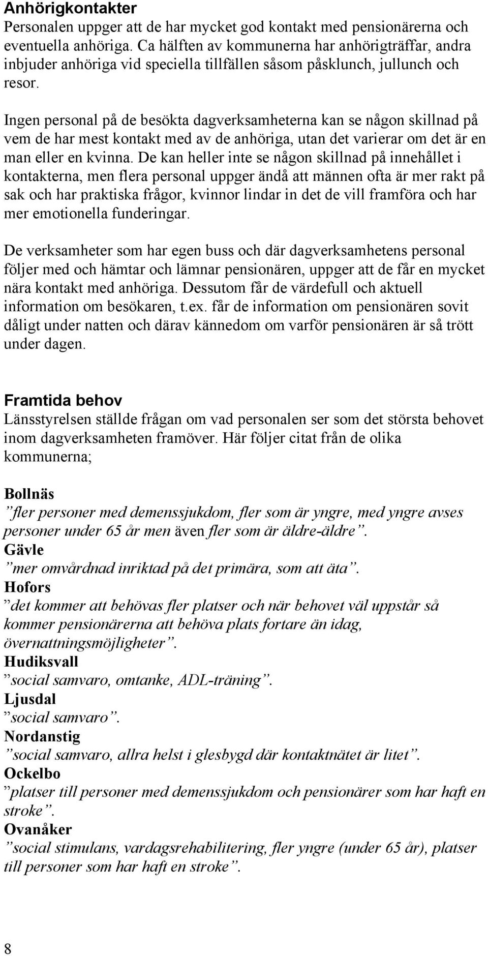 Ingen personal på de besökta dagverksamheterna kan se någon skillnad på vem de har mest kontakt med av de anhöriga, utan det varierar om det är en man eller en kvinna.