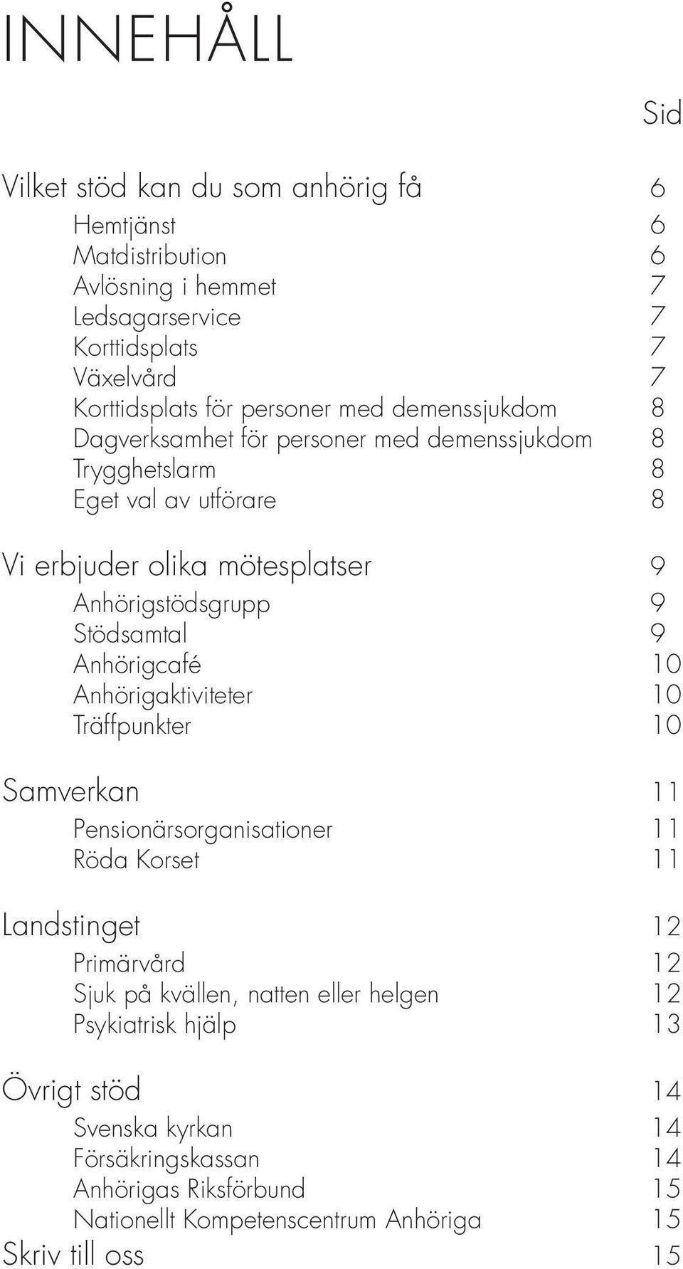 Stödsamtal 9 Anhörigcafé 10 Anhörigaktiviteter 10 Träffpunkter 10 Samverkan 11 Pensionärsorganisationer 11 Röda Korset 11 Landstinget 12 Primärvård 12 Sjuk på kvällen,