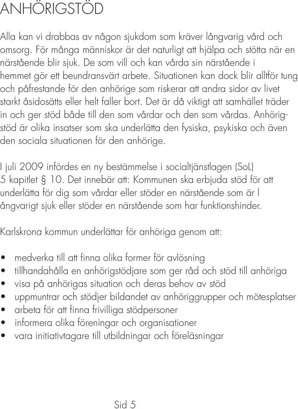 Situationen kan dock blir alltför tung och påfrestande för den anhörige som riskerar att andra sidor av livet starkt åsidosätts eller helt faller bort.