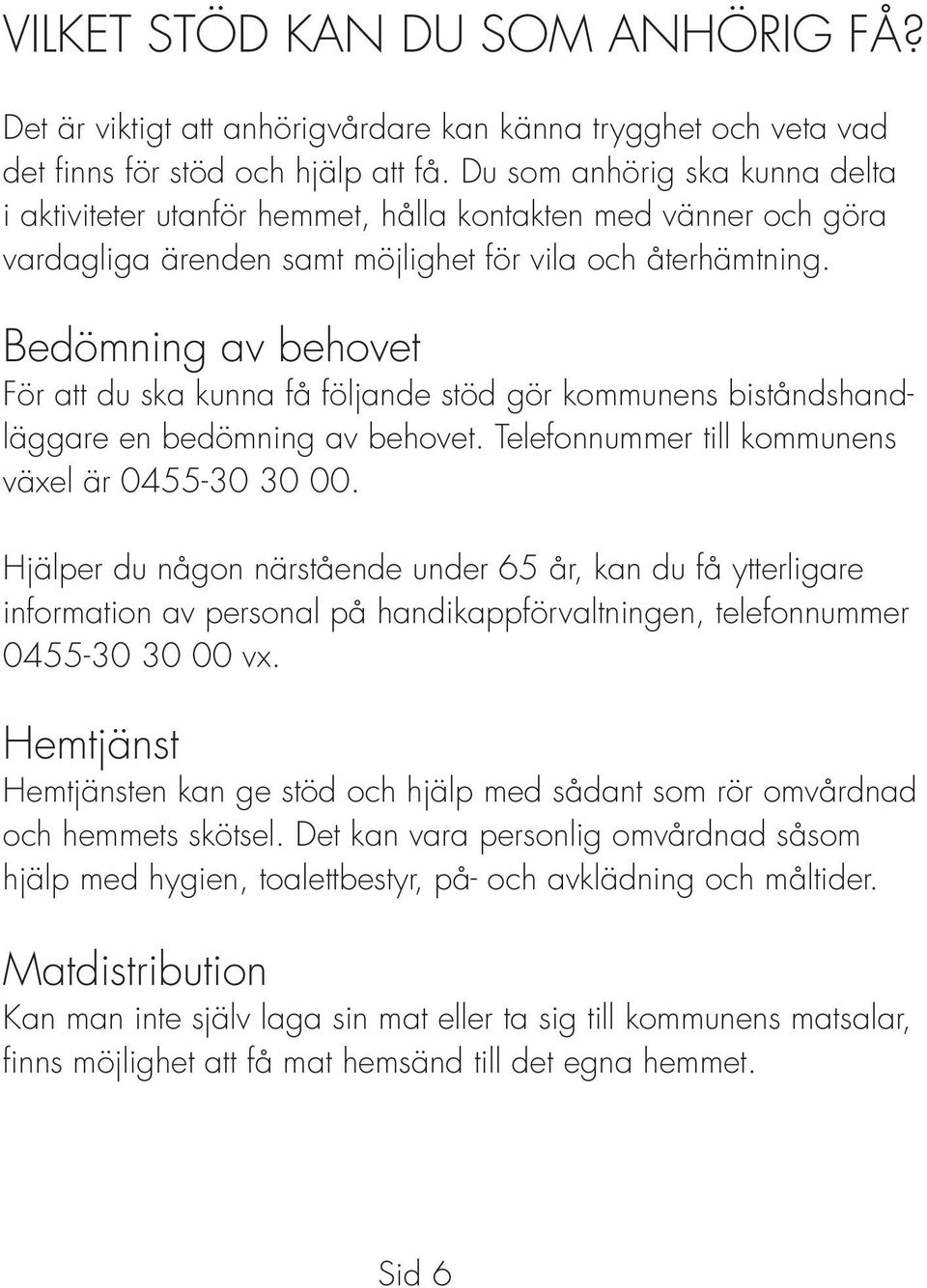 Bedömning av behovet För att du ska kunna få följande stöd gör kommunens biståndshandläggare en bedömning av behovet. Telefonnummer till kommunens växel är 0455-30 30 00.