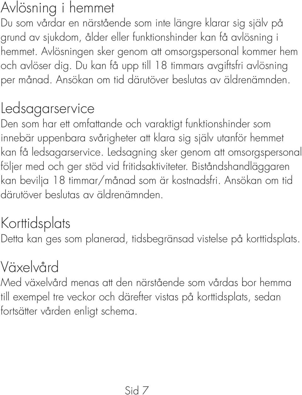 Ledsagarservice Den som har ett omfattande och varaktigt funktionshinder som innebär uppenbara svårigheter att klara sig själv utanför hemmet kan få ledsagarservice.