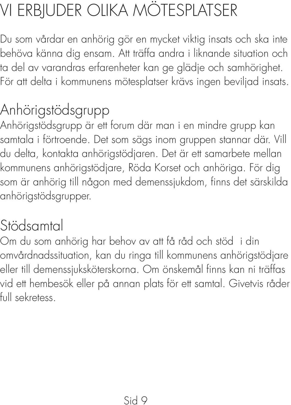 Anhörigstödsgrupp Anhörigstödsgrupp är ett forum där man i en mindre grupp kan samtala i förtroende. Det som sägs inom gruppen stannar där. Vill du delta, kontakta anhörigstödjaren.