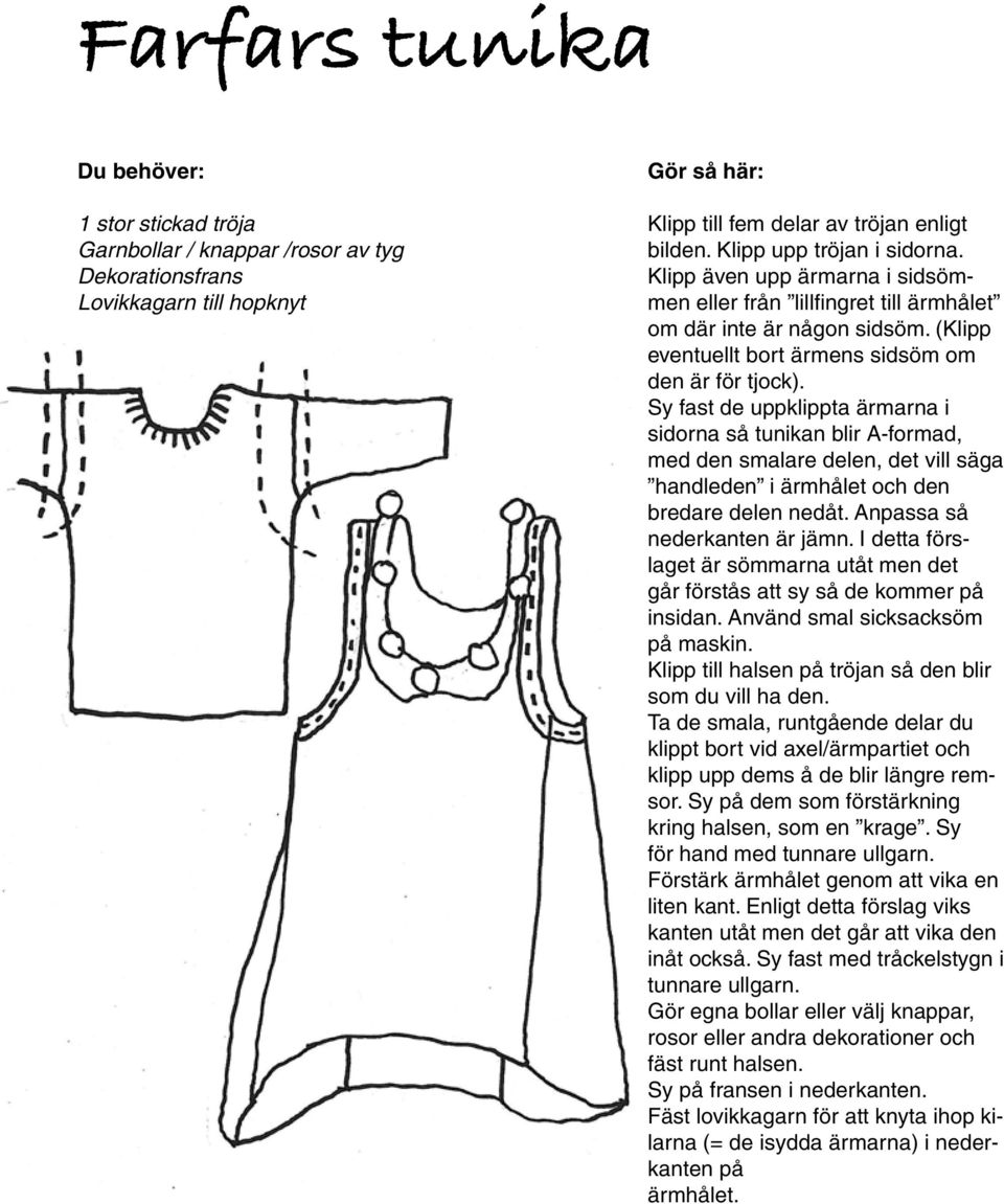 Sy fast de uppklippta ärmarna i sidorna så tunikan blir A-formad, med den smalare delen, det vill säga handleden i ärmhålet och den bredare delen nedåt. Anpassa så nederkanten är jämn.
