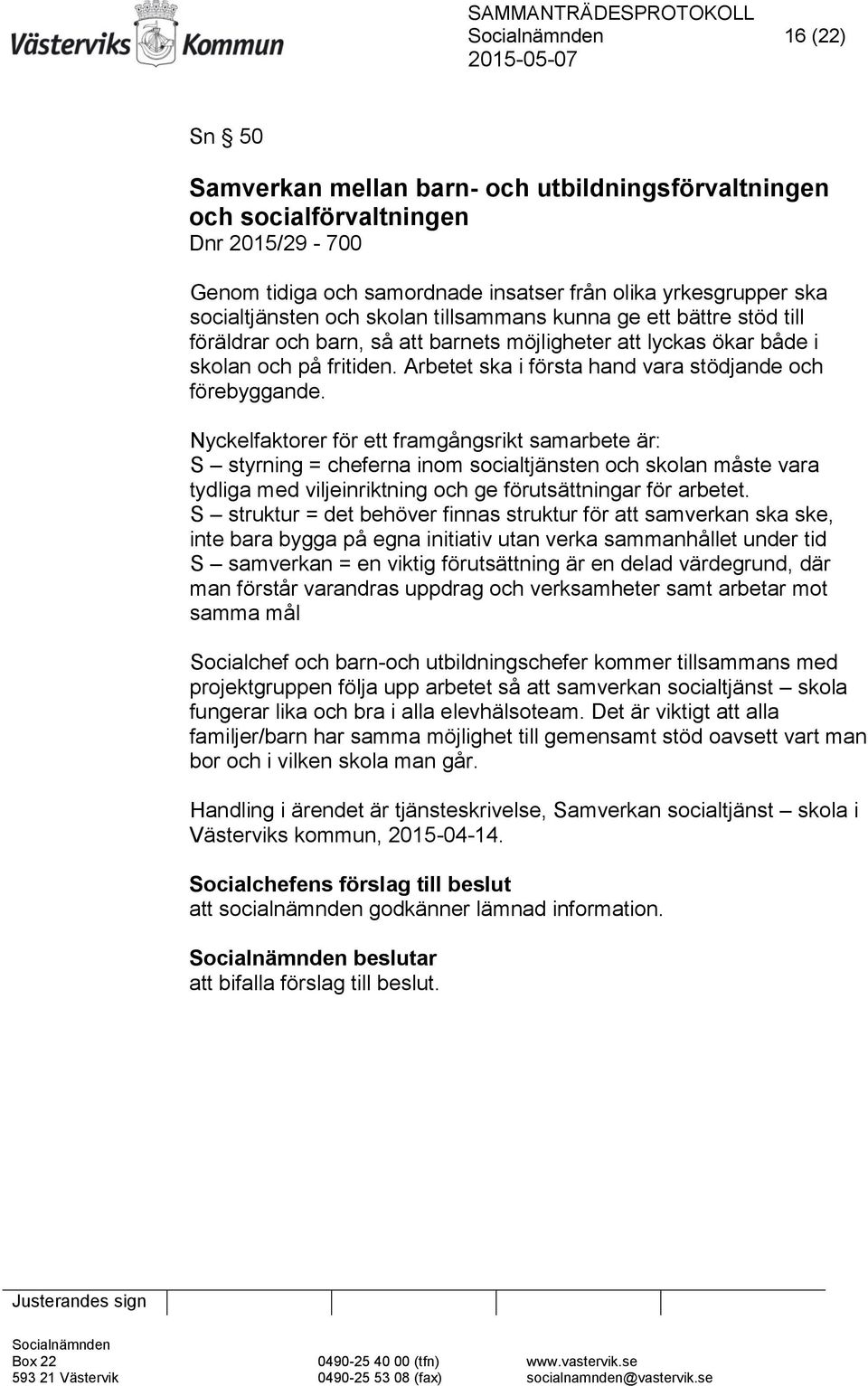 Nyckelfaktorer för ett framgångsrikt samarbete är: S styrning = cheferna inom socialtjänsten och skolan måste vara tydliga med viljeinriktning och ge förutsättningar för arbetet.