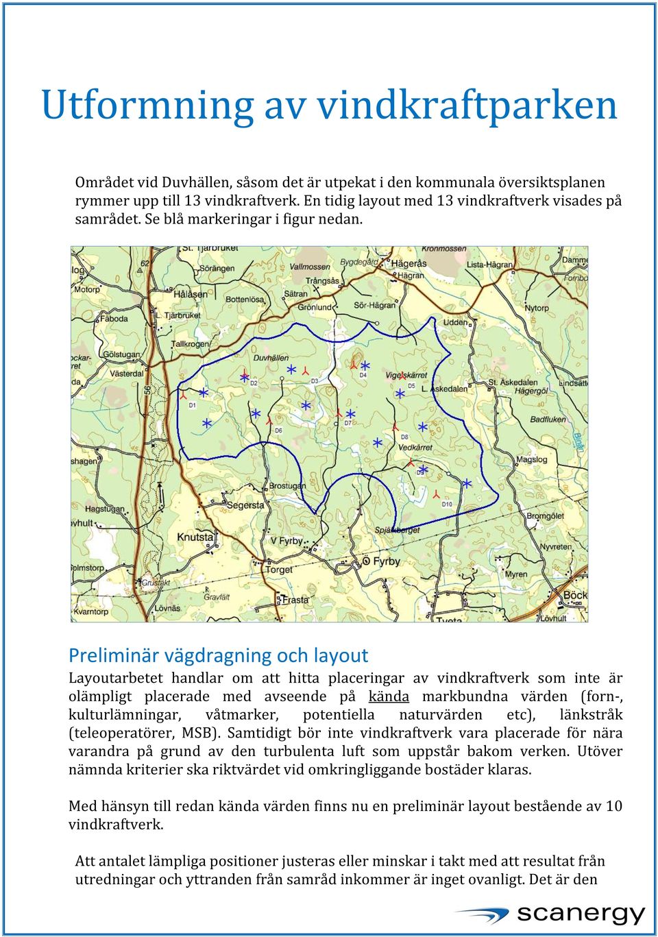 Preliminär vägdragning och layout Layoutarbetet handlar om att hitta placeringar av vindkraftverk som inte är olämpligt placerade med avseende på kända markbundna värden (forn-, kulturlämningar,