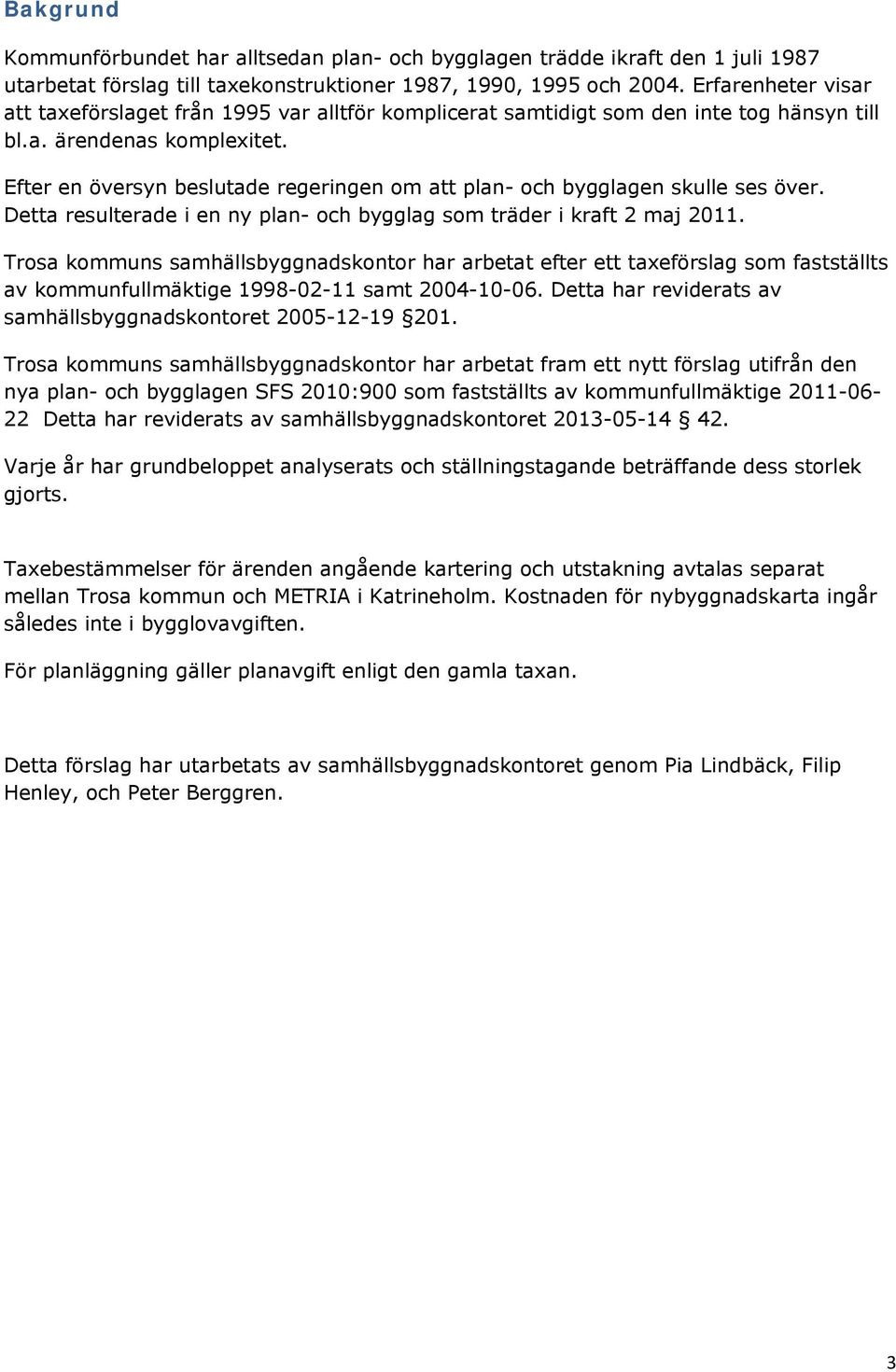 Efter en översyn beslutade regeringen om att plan- och bygglagen skulle ses över. Detta resulterade i en ny plan- och bygglag som träder i kraft 2 maj 211.