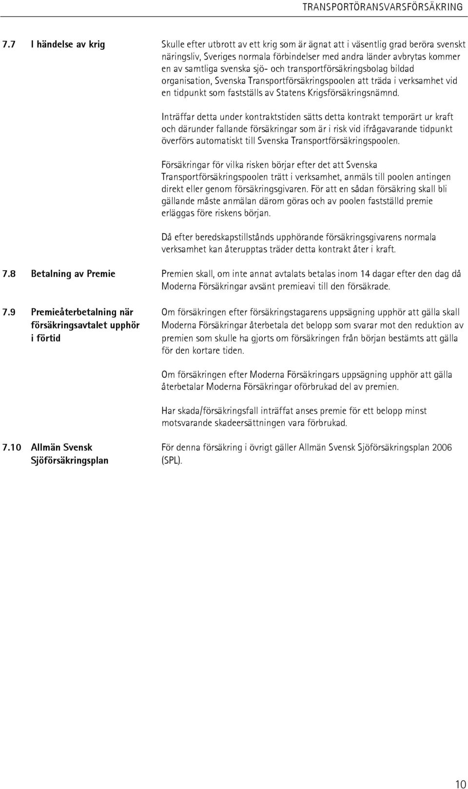 Inträffar detta under kontraktstiden sätts detta kontrakt temporärt ur kraft och därunder fallande försäkringar som är i risk vid ifrågavarande tidpunkt överförs automatiskt till Svenska