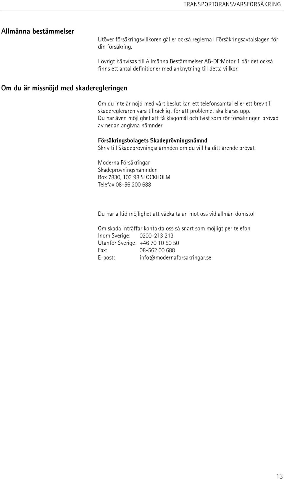 Om du är missnöjd med skaderegleringen Om du inte är nöjd med vårt beslut kan ett telefonsamtal eller ett brev till skaderegleraren vara tillräckligt för att problemet ska klaras upp.