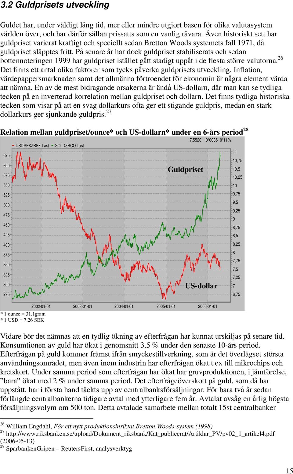 På senare år har dock guldpriset stabiliserats och sedan bottennoteringen 1999 har guldpriset istället gått stadigt uppåt i de flesta större valutorna.