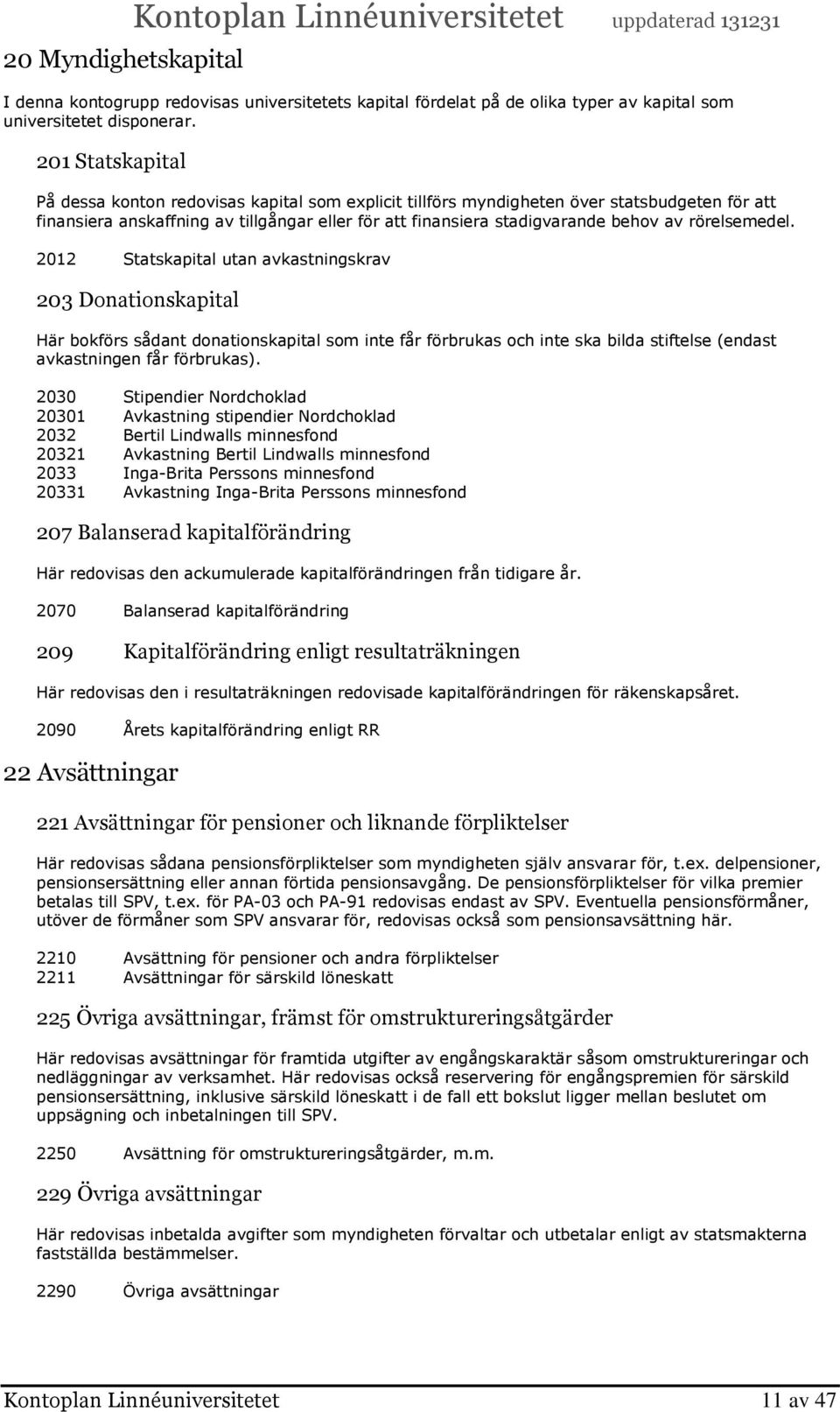 rörelsemedel. 2012 Statskapital utan avkastningskrav 203 Donationskapital Här bokförs sådant donationskapital som inte får förbrukas och inte ska bilda stiftelse (endast avkastningen får förbrukas).