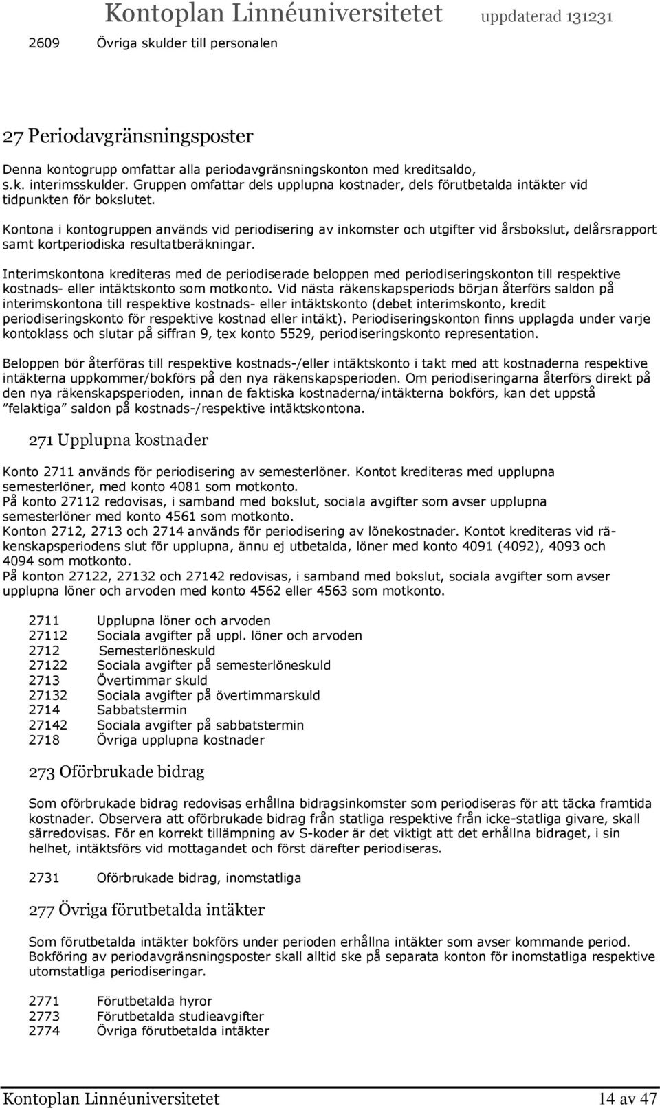 Kontona i kontogruppen används vid periodisering av inkomster och utgifter vid årsbokslut, delårsrapport samt kortperiodiska resultatberäkningar.