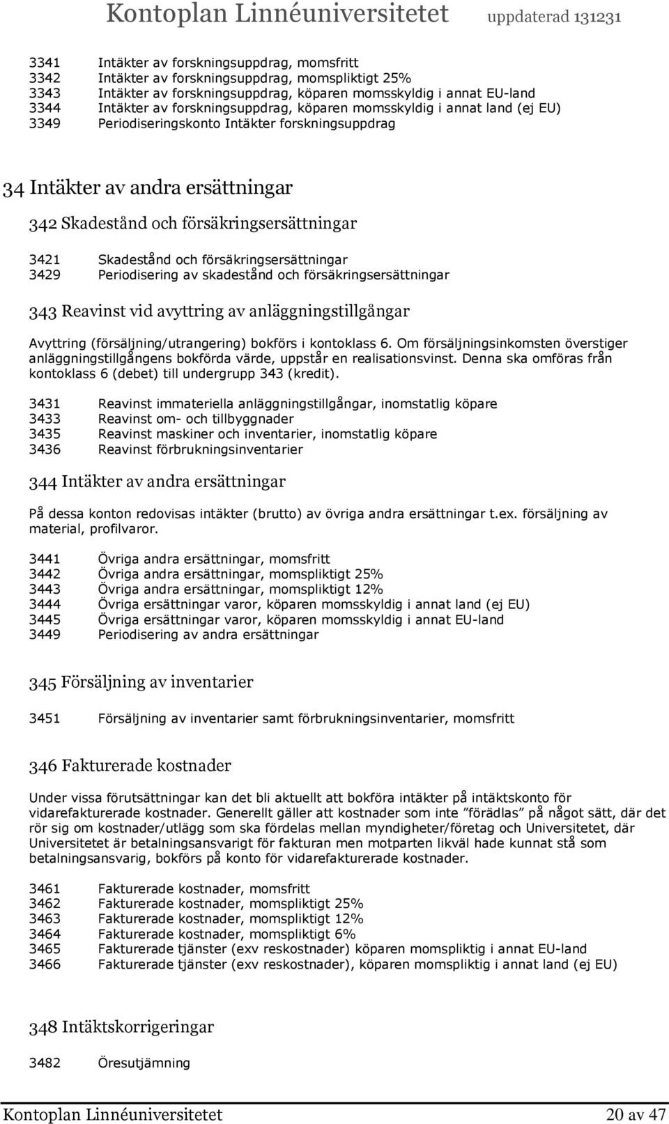 Skadestånd och försäkringsersättningar 3429 Periodisering av skadestånd och försäkringsersättningar 343 Reavinst vid avyttring av anläggningstillgångar Avyttring (försäljning/utrangering) bokförs i