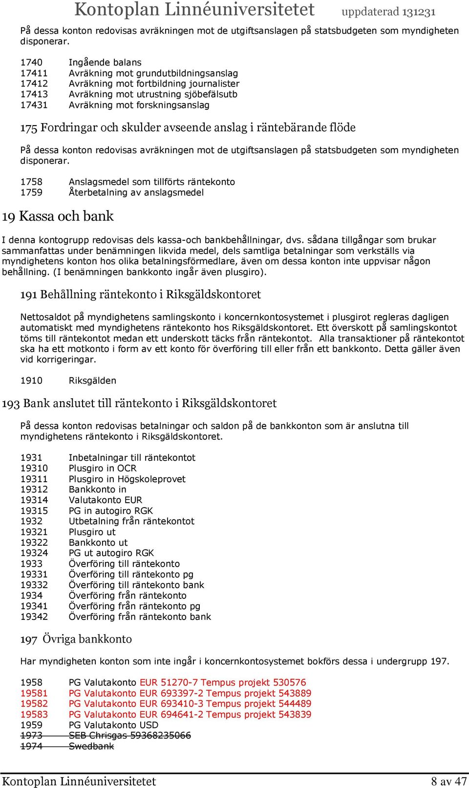 Fordringar och skulder avseende anslag i räntebärande flöde  1758 Anslagsmedel som tillförts räntekonto 1759 Återbetalning av anslagsmedel 19 Kassa och bank I denna kontogrupp redovisas dels