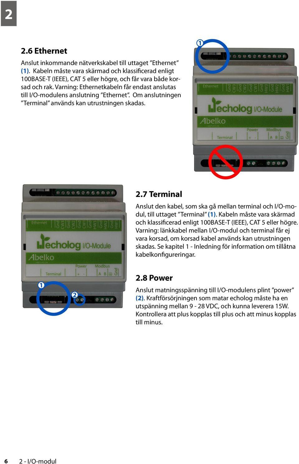 7 Terminal Anslut den kabel, som ska gå mellan terminal och I/O-modul, till uttaget Terminal (1). Kabeln måste vara skärmad och klassificerad enligt 100BASE-T (IEEE), CAT 5 eller högre.