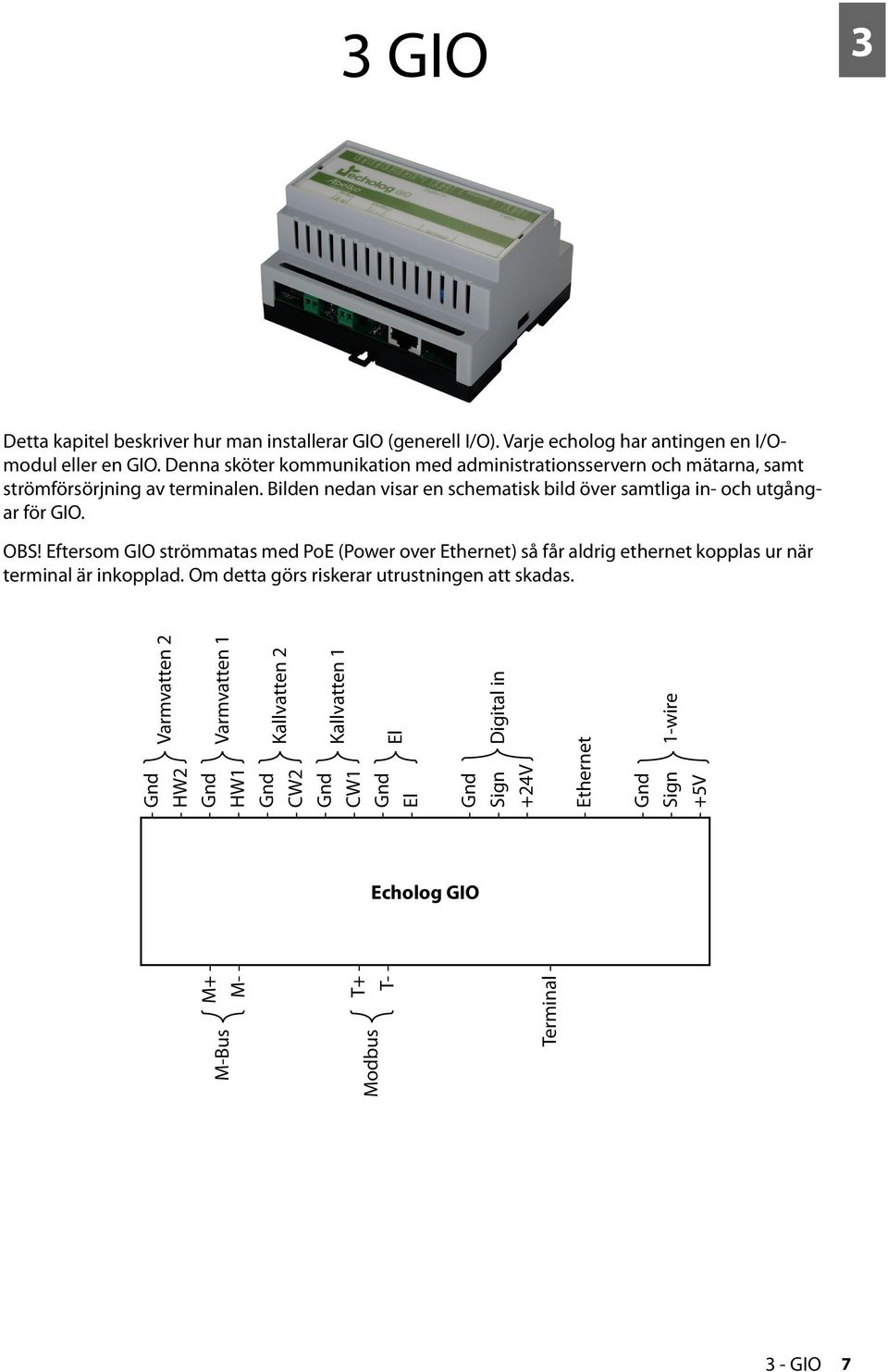 OBS! Eftersom GIO strömmatas med PoE (Power over Ethernet) så får aldrig ethernet kopplas ur när terminal är inkopplad. Om detta görs riskerar utrustningen att skadas.