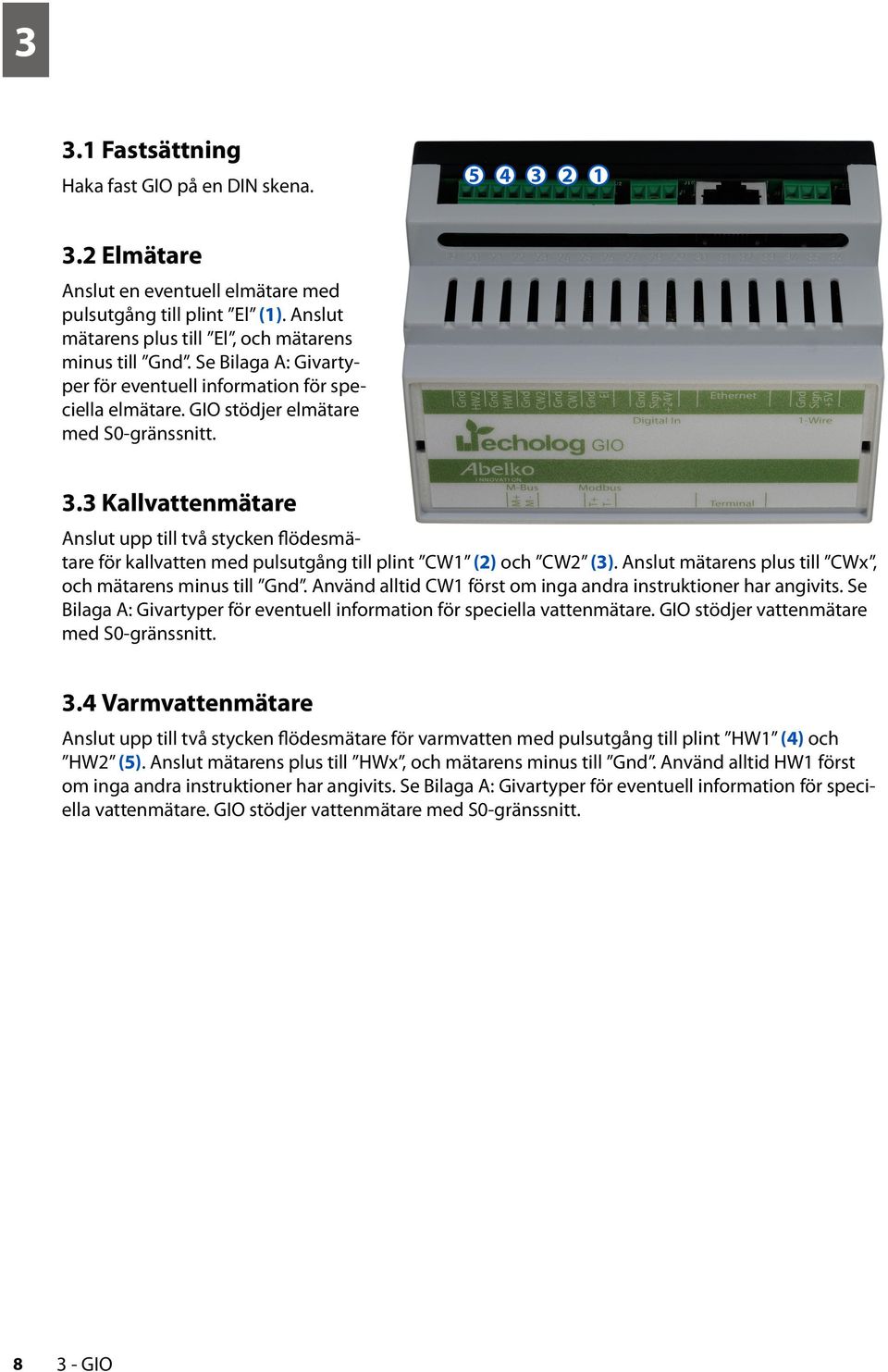 3 Kallvattenmätare Anslut upp till två stycken flödesmätare för kallvatten med pulsutgång till plint CW1 (2) och CW2 (3). Anslut mätarens plus till CWx, och mätarens minus till Gnd.